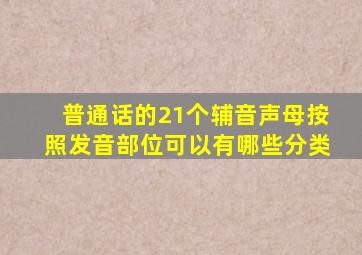 普通话的21个辅音声母按照发音部位可以有哪些分类