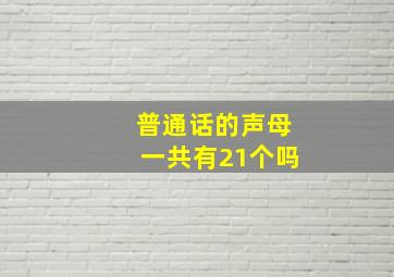 普通话的声母一共有21个吗