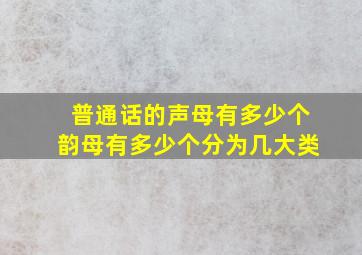 普通话的声母有多少个韵母有多少个分为几大类