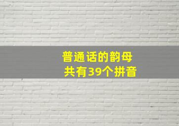 普通话的韵母共有39个拼音