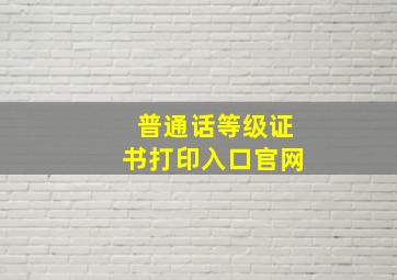 普通话等级证书打印入口官网