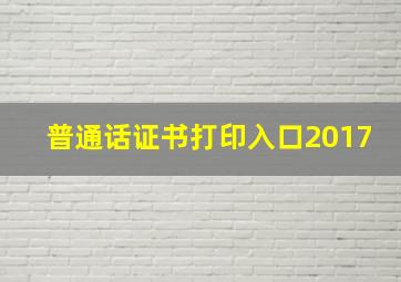 普通话证书打印入口2017