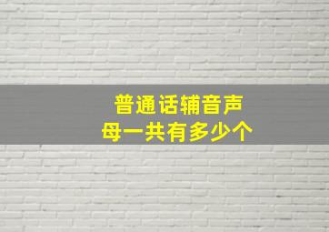 普通话辅音声母一共有多少个