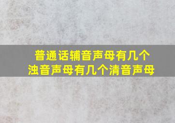 普通话辅音声母有几个浊音声母有几个清音声母