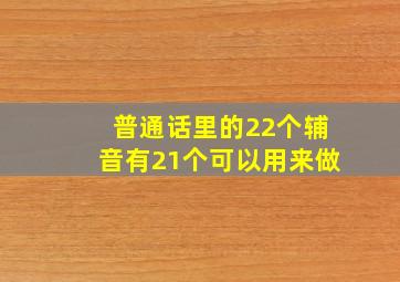 普通话里的22个辅音有21个可以用来做