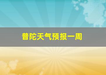 普陀天气预报一周