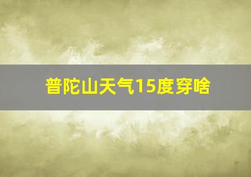 普陀山天气15度穿啥