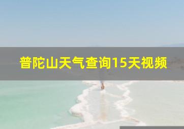 普陀山天气查询15天视频