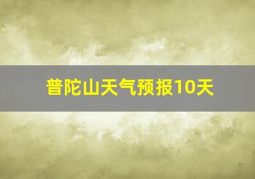 普陀山天气预报10天