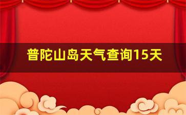 普陀山岛天气查询15天