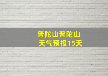 普陀山普陀山天气预报15天