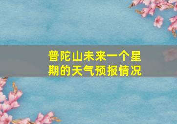 普陀山未来一个星期的天气预报情况