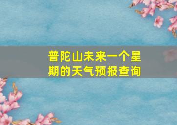 普陀山未来一个星期的天气预报查询