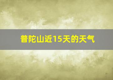 普陀山近15天的天气