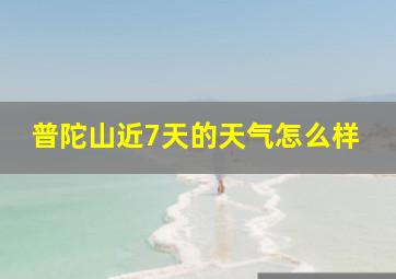 普陀山近7天的天气怎么样