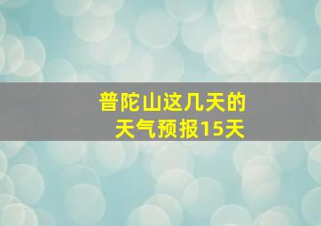 普陀山这几天的天气预报15天