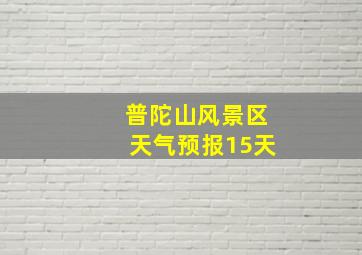 普陀山风景区天气预报15天