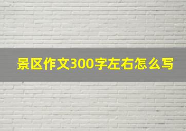 景区作文300字左右怎么写