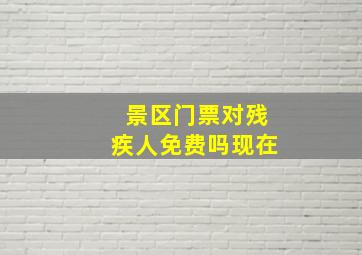 景区门票对残疾人免费吗现在