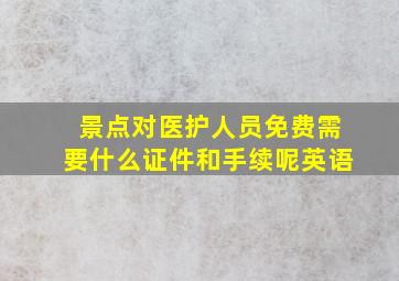 景点对医护人员免费需要什么证件和手续呢英语