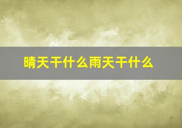 晴天干什么雨天干什么