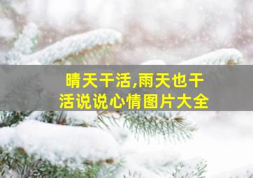 晴天干活,雨天也干活说说心情图片大全