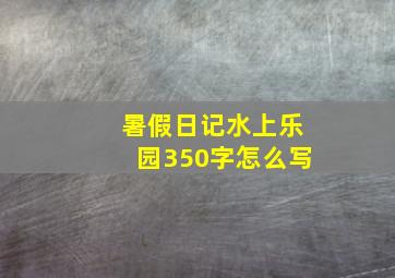 暑假日记水上乐园350字怎么写