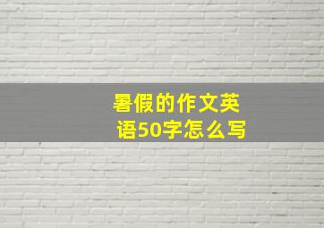 暑假的作文英语50字怎么写