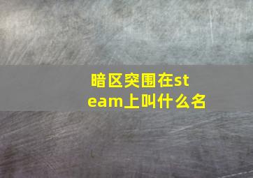 暗区突围在steam上叫什么名