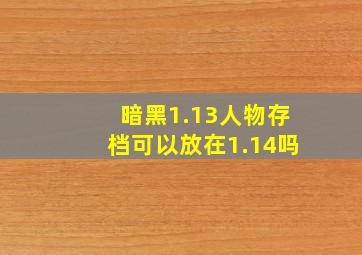 暗黑1.13人物存档可以放在1.14吗