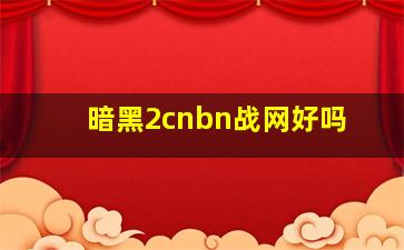 暗黑2cnbn战网好吗