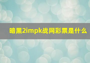 暗黑2impk战网彩票是什么