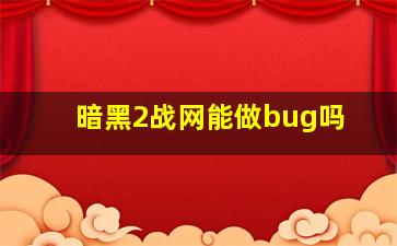 暗黑2战网能做bug吗