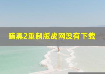 暗黑2重制版战网没有下载