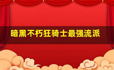 暗黑不朽狂骑士最强流派