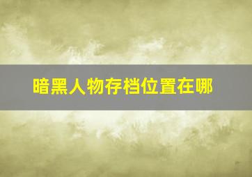 暗黑人物存档位置在哪