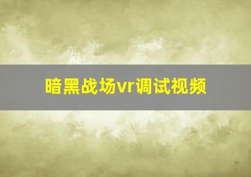 暗黑战场vr调试视频