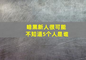 暗黑新人很可能不知道5个人是谁