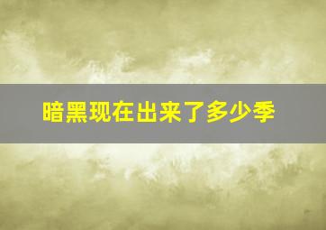 暗黑现在出来了多少季