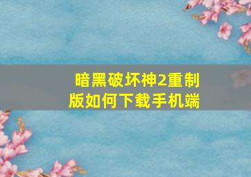 暗黑破坏神2重制版如何下载手机端