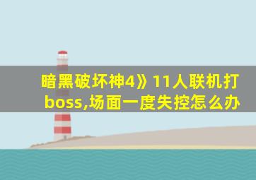 暗黑破坏神4》11人联机打boss,场面一度失控怎么办