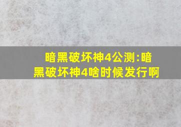 暗黑破坏神4公测:暗黑破坏神4啥时候发行啊