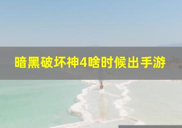 暗黑破坏神4啥时候出手游