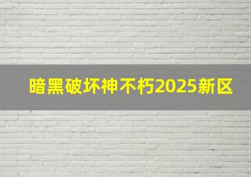 暗黑破坏神不朽2025新区