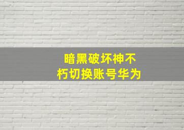 暗黑破坏神不朽切换账号华为