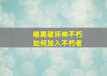 暗黑破坏神不朽如何加入不朽者