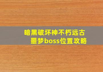 暗黑破坏神不朽远古噩梦boss位置攻略