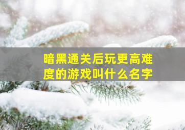 暗黑通关后玩更高难度的游戏叫什么名字