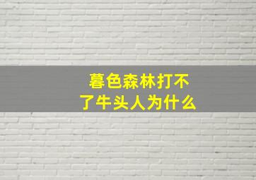 暮色森林打不了牛头人为什么