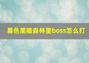 暮色黑暗森林里boss怎么打